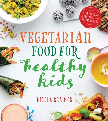 Vegetarian Food for Healthy Kids: Over 100 Quick and Easy Nutrient-Packed Recipes By Nicola Graimes Cover Image