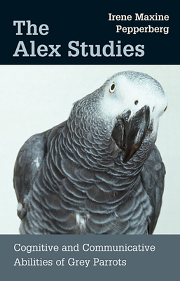 Alex Studies: Cognitive and Communicative Abilities of Grey Parrots By Irene Maxine Pepperberg Cover Image
