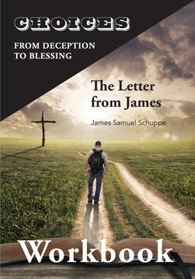 Choices: From Decition to Blessing: The Letter from James Workbook: From Deception to Blessing By James Schuppe Cover Image
