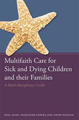 Multifaith Care for Sick and Dying Children and Their Families: A Multi-Disciplinary Guide By Paul Nash, Zamir Hussain, Madeleine Parkes Cover Image
