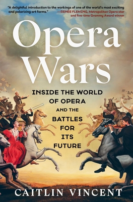 Opera Wars: Inside the World of Opera and the Battles for Its Future By Caitlin Vincent Cover Image