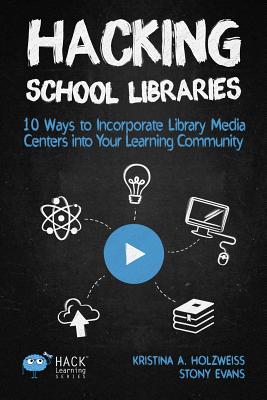 Hacking School Libraries: 10 Ways to Incorporate Library Media Centers into Your Learning Community (Hack Learning #20)