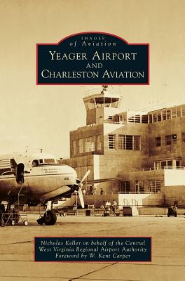 Yeager Airport and Charleston Aviation By Nicholas Keller, Central West Virginia Regional Airport a, W. Kent Carper (Foreword by) Cover Image
