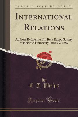 International Relations: Address Before the Phi Beta Kappa Society of Harvard  University, June 29, 1889 (Classic Reprint) | brookline booksmith