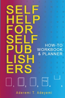 Self-Help for Self-Publishers: How-to Workbook and Planner By Aderemi T. Adeyemi Cover Image