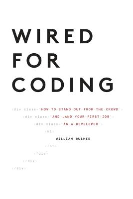 Wired For Coding: How to Stand Out From The Crowd and Land Your First Job as a Developer By Bushee William Cover Image