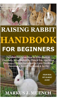 Raising Rabbit Handbook for Beginners: Detailed Guide on How to Effectively & Carefully Raise Rabbit as Pets &For Nutrition Purposes (Meat);Includes I Cover Image