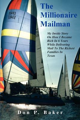The Millionaire Mailman: My Inside Story On How I Became Rich In 6 Years While Delivering Mail To The Richest Families In Texas By Don P. Baker Cover Image