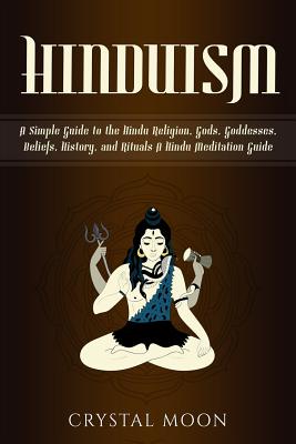 Hinduism: A Simple Guide to the Hindu Religion, Gods, Goddesses, Beliefs, History, and Rituals + A Hindu Meditation Guide By Crystal Moon Cover Image