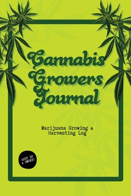 Cannabis Growers Journal: Marijuana Growing & Harvesting Log, Grow, Keeping Track Of Details, Record Strains, Medical & Recreational Weed Refere Cover Image
