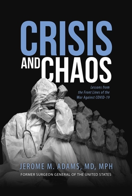 Crisis and Chaos: Lessons from the Front Lines of the War Against COVID-19 By Jerome M. Adams, MD, MPH Cover Image