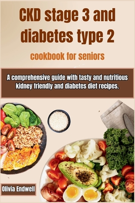 Ckd Stage 3 and Diabetes Type 2 Cookbook for Seniors: A comprehensive guide with tasty and nutritious kidney friendly and diabetes diet recipes. Cover Image