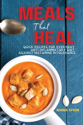 Meals That Heal: Quick Recipes for Everyday Anti-Inflammatory Diet Against Histamine Intolerance By Norma Spoon Cover Image