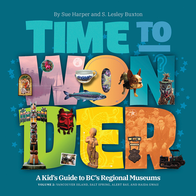 Time to Wonder - Volume 2: A Kid's Guide to Bc's Regional Museums: Vancouver Island, Salt Spring, Alert Bay, and Haida Gwaii Cover Image