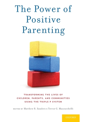 The Power of Positive Parenting: Transforming the Lives of Children, Parents, and Communities Using the Triple P System By Matthew R. Sanders (Editor), Trevor G. Mazzucchelli (Editor) Cover Image