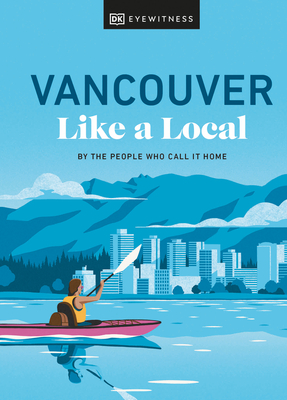 Vancouver Like a Local: By the People Who Call It Home (Local Travel Guide) By Jacqueline Salome, Lindsay Anderson, Vivian Chung, Aleem Kassam, Michael White Cover Image