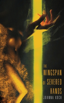 The Wingspan of Severed Hands By Joanna Koch Cover Image