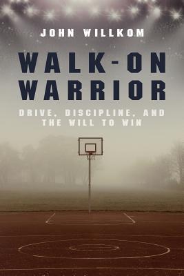Walk-On Warrior: Drive, Discipline, and the Will to Win By John Willkom Cover Image