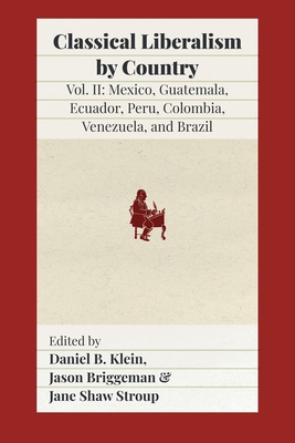 Classical Liberalism by Country, Volume II: Mexico, Guatemala, Ecuador, Peru, Colombia, Venezuela, and Brazil By Daniel B. Klein (Editor), Jason Briggeman (Editor), Jane Shaw Stroup (Editor) Cover Image
