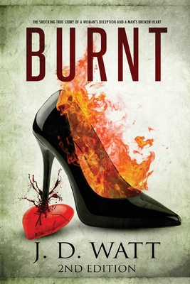 Burnt: The shocking true story of a woman's deception and a man's broken heart. By Jd Watt Cover Image