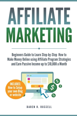 Affiliate Marketing: Beginners Guide to Learn Step-by-Step How to Make Money Online using Affiliate Program Strategies and Earn Passive Inc By Daren H. Russell Cover Image