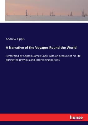 A Narrative of the Voyages Round the World: Performed by Captain James Cook, with an account of his life during the previous and intervening periods Cover Image