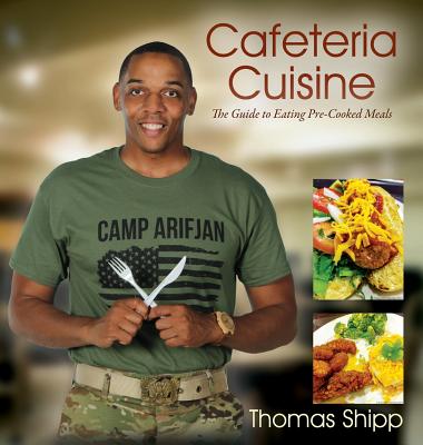 Cafeteria Cuisine: The Guide to Eating Pre-Cooked Meals By Thomas Shipp Cover Image