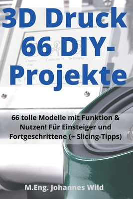 3D-Druck 66 DIY-Projekte: 66 tolle Modelle mit Funktion & Nutzen! Für Einsteiger und Fortgeschrittene (+ Slicing-Tipps) Cover Image