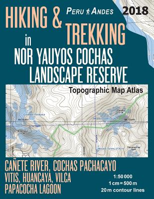 Hiking & Trekking in Nor Yauyos Cochas Landscape Reserve Peru Andes Topographic Map Atlas Cañete River, Cochas Pachacayo, Vitis, Huancaya, Vilca, Papa By Sergio Mazitto Cover Image