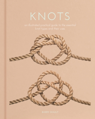 Knots: An Illustrated Practical Guide to the Essential Knot Types and Their Uses By Barry Mault Cover Image