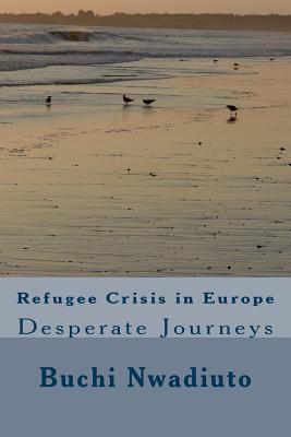 Refugee Crisis in Europe: Desperate Journeys By Buchi Nwadiuto Cover Image