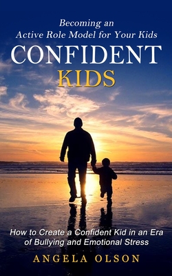 Confident Kids: Becoming an Active Role Model for Your Kids (How to Create a Confident Kid in an Era of Bullying and Emotional Stress) By Angela Olson Cover Image