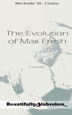 The Evolution of Max Fresh (Beautifully Unbroken #3) By Michelle St Claire Cover Image