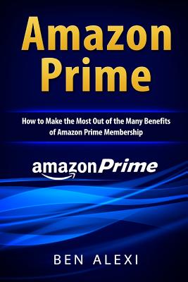 Amazon Prime: How to Make the Most Out of the Many Benefits of Amazon Prime Membership By Ben Alexi Cover Image