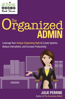The Organized Admin: Leverage Your Unique Organizing Style to Create Systems, Reduce Overwhelm, and Increase Productivity (All Things Admin Book)