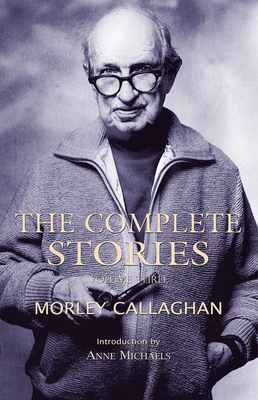 The Complete Stories of Morley Callaghan: Volume Three (Exile Classics series #3)