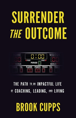 Surrender The Outcome: The Path to an Impactful Life of Coaching, Leading, and Living By Brook Cupps Cover Image