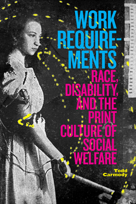Work Requirements: Race, Disability, and the Print Culture of Social Welfare By Todd Carmody Cover Image
