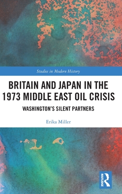 Britain and Japan in the 1973 Middle East Oil Crisis: Washington's Silent Partners (Routledge Studies in Modern History)