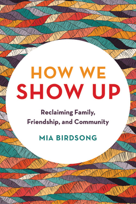 How We Show Up: Reclaiming Family, Friendship, and Community By Mia Birdsong Cover Image