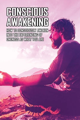 Conscious Awakening: How To Consciously Awaken Into The Experiencing Of Oneness As What You Are: Spiritual Exercises Annotations Cover Image