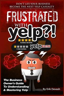 Frustrated with Yelp?!: The Business Owner's Guide To Understanding & Mastering Yelp
