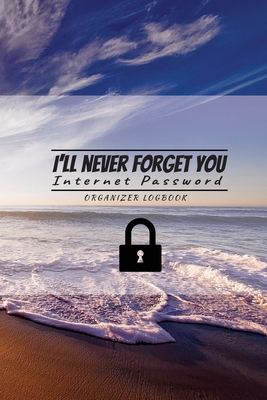 I'll never forget you: Internet Password Logbook Organizer: Internet Password Logbook Organizer, This is the perfect book to keep all your pa By Jeanne J. Chom Cover Image