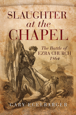Cover for Slaughter at the Chapel: The Battle of Ezra Church, 1864