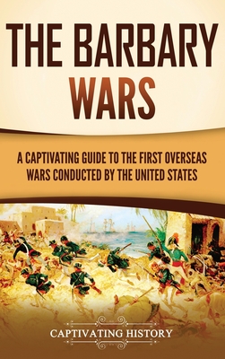 The Barbary Wars: A Captivating Guide to the First Overseas Wars Conducted by the United States Cover Image