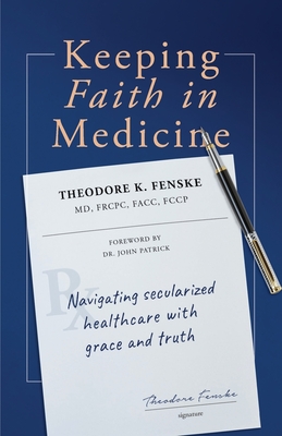 Keeping Faith in Medicine: Navigating Secularized Healthcare with Grace and Truth By Theodore K. Fenske, John Patrick (Foreword by) Cover Image