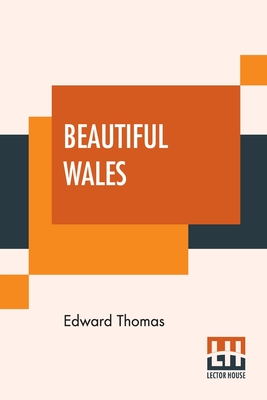 Beautiful Wales: Described By Edward Thomas With A Note On Mr. Fowler's Landscapes By Alex. J. Finberg By Edward Thomas, Alexander Joseph Finberg (Notes by) Cover Image