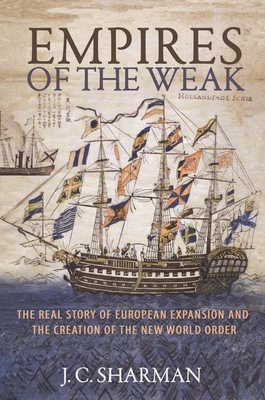 Empires of the Weak: The Real Story of European Expansion and the Creation of the New World Order By J. C. Sharman Cover Image