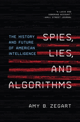 Spies, Lies, and Algorithms: The History and Future of American Intelligence By Amy B. Zegart Cover Image