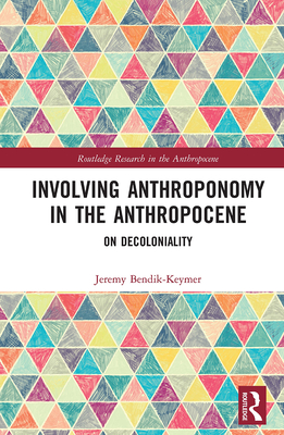 Involving Anthroponomy in the Anthropocene: On Decoloniality (Routledge Research in the Anthropocene) By Jeremy Bendik-Keymer Cover Image
